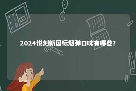 2024悦刻新国标烟弹口味有哪些
？ 